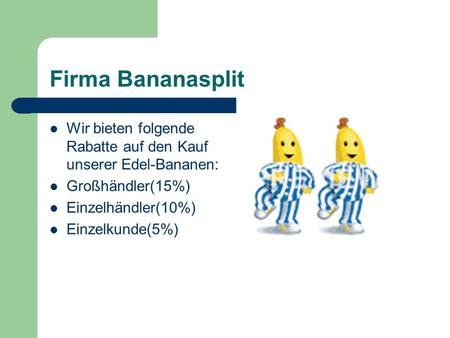 Firma Bananasplit Wir bieten folgende Rabatte auf den Kauf unserer Edel-Bananen: Großhändler(15%) Einzelhändler(10%) Einzelkunde(5%)