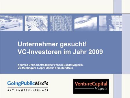Unternehmer gesucht! VC-Investoren im Jahr 2009 Andreas Uhde, Chefredakteur VentureCapital Magazin, VC-Meeting am 1. April 2009 in Frankfurt/Main.