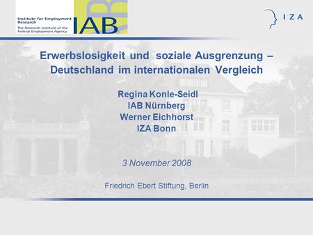 Erwerbslosigkeit und soziale Ausgrenzung – Deutschland im internationalen Vergleich Regina Konle-Seidl IAB Nürnberg Werner Eichhorst IZA Bonn 3 November.