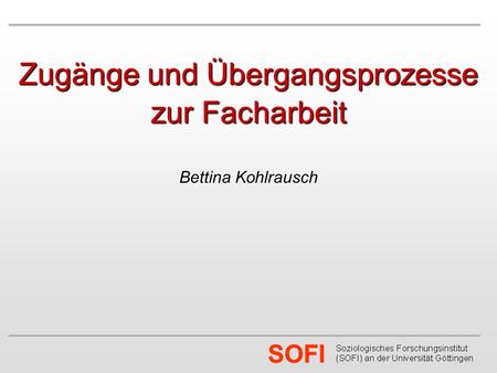 SOFI Zugänge und Übergangsprozesse zur Facharbeit Bettina Kohlrausch.
