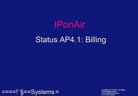 ====!§==Systems = K.005698.02, IPonAIR; AP Billing Technologiezentrum, E14-K, Michael Gemünd 12.11.2013, Seite 1. IPonAir Status AP4.1: Billing.