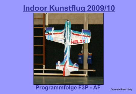 Copyright Peter Uhlig Indoor Kunstflug 2009/10 Programmfolge F3P - AF.