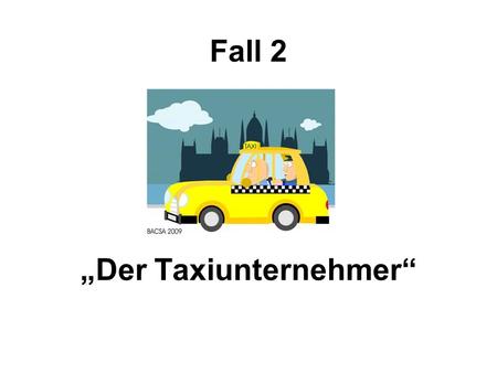 Fall 2 „Der Taxiunternehmer“