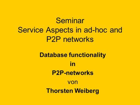 Seminar Service Aspects in ad-hoc and P2P networks Database functionality in P2P-networks von Thorsten Weiberg.
