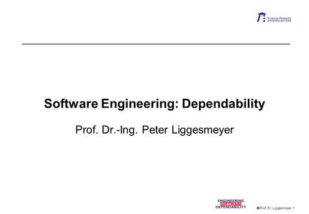 Prof. Dr. Liggesmeyer, 1 Software Engineering: Dependability Prof. Dr.-Ing. Peter Liggesmeyer.