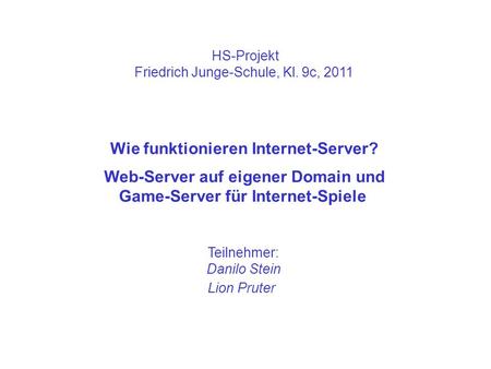 HS-Projekt Friedrich Junge-Schule, Kl. 9c, 2011 Wie funktionieren Internet-Server? Web-Server auf eigener Domain und Game-Server für Internet-Spiele Teilnehmer: