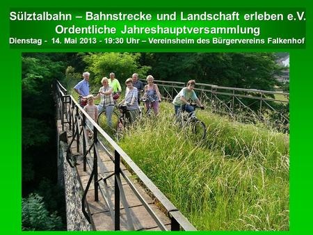 Sülztalbahn – Bahnstrecke und Landschaft erleben e.V. Ordentliche Jahreshauptversammlung Dienstag - 14. Mai 2013 - 19:30 Uhr – Vereinsheim des Bürgervereins.