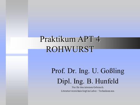 Praktikum APT 4 ROHWURST Prof. Dr. Ing. U. Goßling Dipl. Ing. B. Hunfeld Nur für den internen Gebrauch. Literaturverzeichnis liegt im Labor / Technikum.