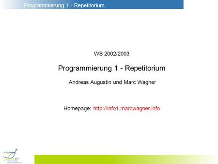 Programmierung 1 - Repetitorium WS 2002/2003 Programmierung 1 - Repetitorium Andreas Augustin und Marc Wagner Homepage: