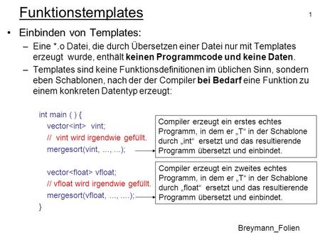 1 Funktionstemplates Einbinden von Templates: –Eine *.o Datei, die durch Übersetzen einer Datei nur mit Templates erzeugt wurde, enthält keinen Programmcode.