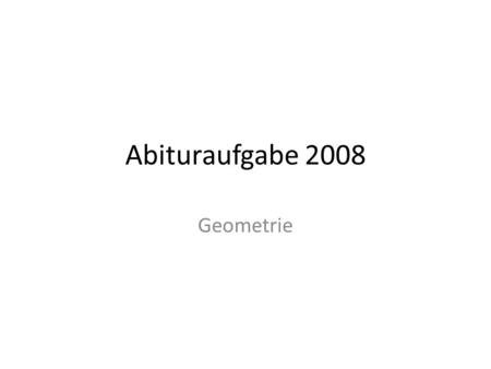 Abituraufgabe 2008 Geometrie.