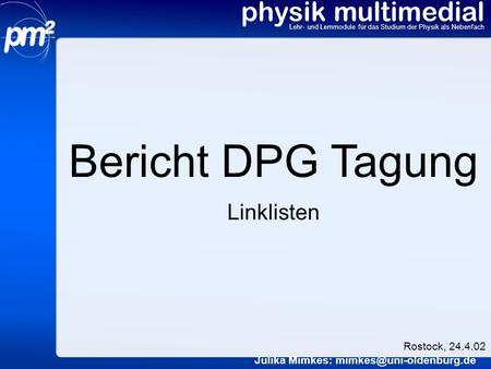 Physik multimedial Lehr- und Lernmodule für das Studium der Physik als Nebenfach Bericht DPG Tagung Julika Mimkes: Rostock, 24.4.02.