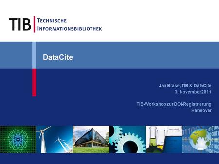DataCite Jan Brase, TIB & DataCite 3. November 2011 TIB-Workshop zur DOI-Registrierung Hannover.