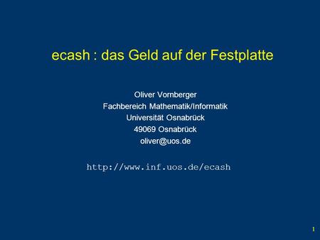 1 ecash : das Geld auf der Festplatte Oliver Vornberger Fachbereich Mathematik/Informatik Universität Osnabrück 49069 Osnabrück