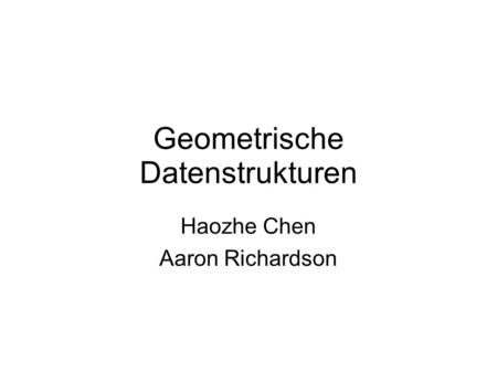 Geometrische Datenstrukturen Haozhe Chen Aaron Richardson.