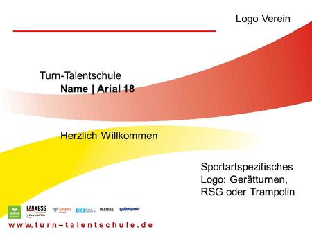Turn-Talentschule Herzlich Willkommen w w w. t u r n – t a l e n t s c h u l e. d e Sportartspezifisches Logo: Gerätturnen, RSG oder Trampolin Logo Verein.