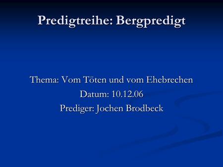 Predigtreihe: Bergpredigt Thema: Vom Töten und vom Ehebrechen Datum: 10.12.06 Prediger: Jochen Brodbeck.