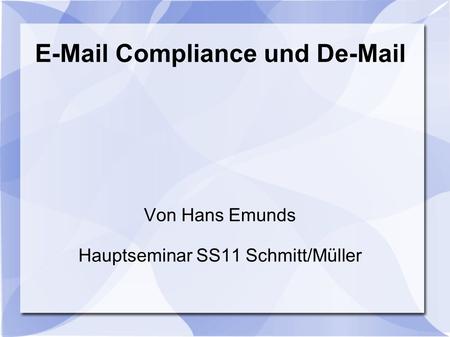E-Mail Compliance und De-Mail Von Hans Emunds Hauptseminar SS11 Schmitt/Müller.