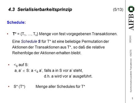 Synchronisation paralleler Transaktionen AIFB SS2001 1 4.3 Serialisierbarkeitsprinzip 4.3 Serialisierbarkeitsprinzip (5/13) Schedule: T* = {T 1,..., T.