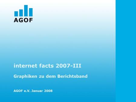 Internet facts 2007-III Graphiken zu dem Berichtsband AGOF e.V. Januar 2008.