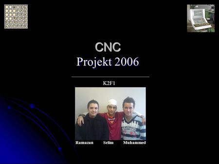CNC Projekt 2006 CNC Projekt 2006 Ramazan Selim Muhammed K2F1.