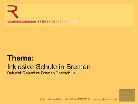 Thema: Inklusive Schule in Bremen Beispiel: Roland zu Bremen Oberschule Roland zu Bremen Oberschule – Tel.: 0421/361 159 71 – www.roland-oberschule.de.