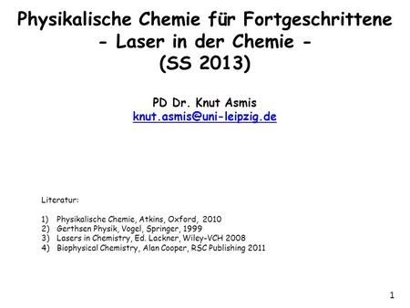 Physikalische Chemie für Fortgeschrittene - Laser in der Chemie - (SS 2013) PD Dr. Knut Asmis knut.asmis@uni-leipzig.de Literatur: Physikalische Chemie,
