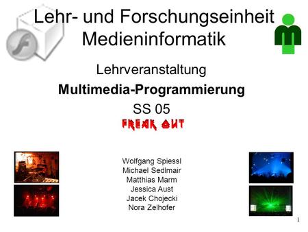 Lehr- und Forschungseinheit Medieninformatik Lehrveranstaltung Multimedia-Programmierung SS 05 Wolfgang Spiessl Michael Sedlmair Matthias Marm Jessica.
