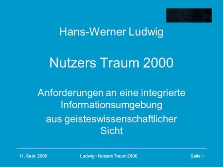 11. Sept. 2000Ludwig Nutzers Traum 2000Seite 1 Hans-Werner Ludwig Nutzers Traum 2000 Anforderungen an eine integrierte Informationsumgebung aus geisteswissenschaftlicher.