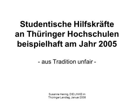 Susanne Hennig, DIE LINKE im Thüringer Landtag, Januar 2008 Studentische Hilfskräfte an Thüringer Hochschulen beispielhaft am Jahr 2005 - aus Tradition.