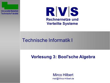 Technische Informatik I Vorlesung 3: Bool'sche Algebra Mirco Hilbert Universität Bielefeld Technische Fakultät.