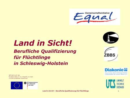 Land in Sicht! – Berufliche Qualifizierung für Flüchtlinge 1 Land in Sicht! Berufliche Qualifizierung für Flüchtlinge in Schleswig-Holstein Gefördert durch.