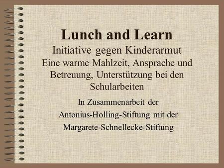 Lunch and Learn Initiative gegen Kinderarmut Eine warme Mahlzeit, Ansprache und Betreuung, Unterstützung bei den Schularbeiten In Zusammenarbeit der Antonius-Holling-Stiftung.