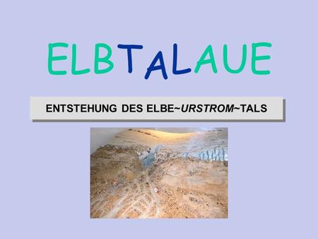 ENTSTEHUNG DES ELBE~URSTROM~TALS