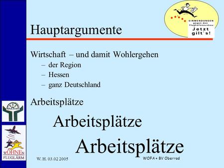 W. H. 03.02 2005 WOFA + BV Oberrad Hauptargumente Wirtschaft – und damit Wohlergehen –der Region –Hessen –ganz Deutschland Arbeitsplätze.