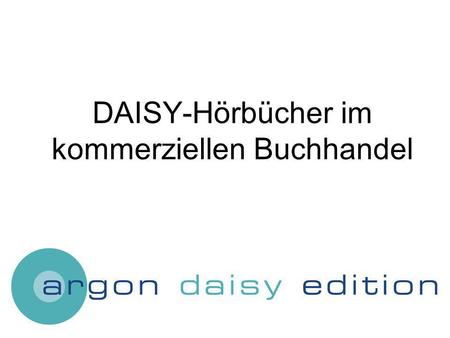 DAISY-Hörbücher im kommerziellen Buchhandel. Argon Verlag Start des DAISY-Projekts Das Titelspektrum der Edition Beschaffenheit der DAISY-Hörbücher Produktion.