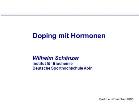 Doping mit Hormonen Wilhelm Schänzer Institut für Biochemie Deutsche Sporthochschule Köln Berlin 4. November 2005.