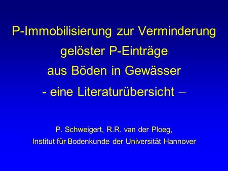 P-Immobilisierung zur Verminderung gelöster P-Einträge aus Böden in Gewässer - eine Literaturübersicht – P. Schweigert, R.R. van der Ploeg, Institut.