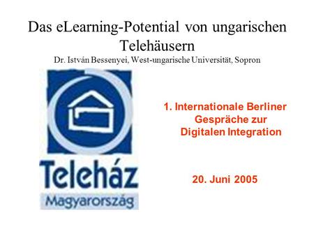 Das eLearning-Potential von ungarischen Telehäusern Dr. István Bessenyei, West-ungarische Universität, Sopron 1. Internationale Berliner Gespräche zur.