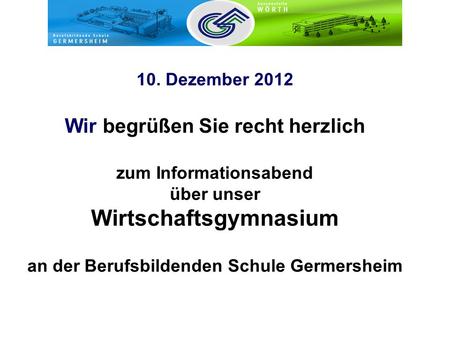10. Dezember 2012 Wir begrüßen Sie recht herzlich zum Informationsabend über unser Wirtschaftsgymnasium an der Berufsbildenden Schule Germersheim.