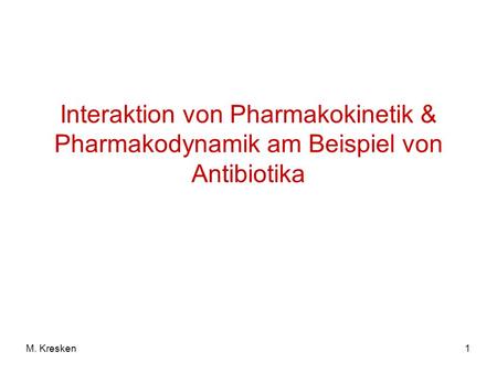 Interaktion von Pharmakokinetik & Pharmakodynamik am Beispiel von Antibiotika M. Kresken.