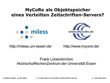 Frankfurt/Main, 26.09.2002 2. Treffen der AG Verteilter Zeitschriften-Server F. Lützenkirchen MyCoRe als Objektspeicher eines Verteilten Zeitschriften-Servers?