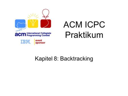 ACM ICPC Praktikum Kapitel 8: Backtracking. Übersicht Backtracking Aufzählung aller Teilmengen Aufzählung aller Permutationen n-Königinnen-Problem.