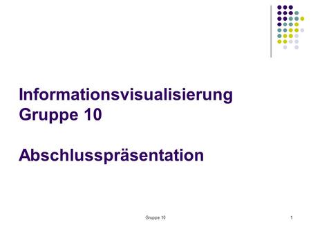 Gruppe 101 Informationsvisualisierung Gruppe 10 Abschlusspräsentation.
