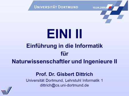 10.04.2000 Universität Dortmund, Lehrstuhl Informatik 1 EINI II Einführung in die Informatik für Naturwissenschaftler und Ingenieure.