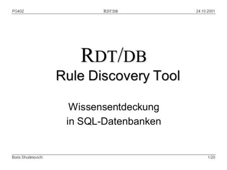 24.10.2001PG402 R DT/DB Boris Shulimovich1/20 R DT / DB Rule Discovery Tool Wissensentdeckung in SQL-Datenbanken.