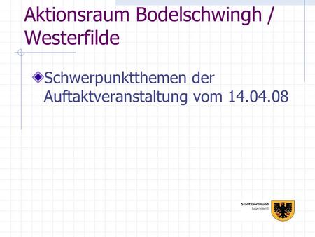 Aktionsraum Bodelschwingh / Westerfilde Schwerpunktthemen der Auftaktveranstaltung vom 14.04.08.