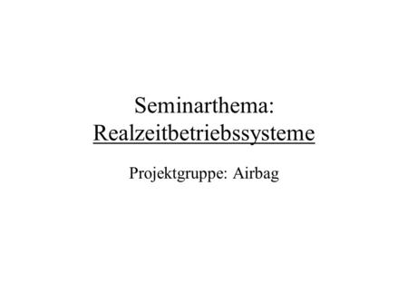 Seminarthema: Realzeitbetriebssysteme Projektgruppe: Airbag.