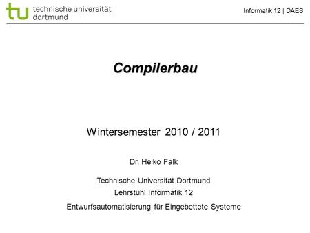 Informatik 12 | DAES Compilerbau Wintersemester 2010 / 2011 Dr. Heiko Falk Technische Universität Dortmund Lehrstuhl Informatik 12 Entwurfsautomatisierung.