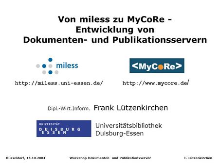 Düsseldorf, 14.10.2004 Workshop Dokumenten- und Publikationsserver F. Lützenkirchen Von miless zu MyCoRe - Entwicklung von Dokumenten- und Publikationsservern.